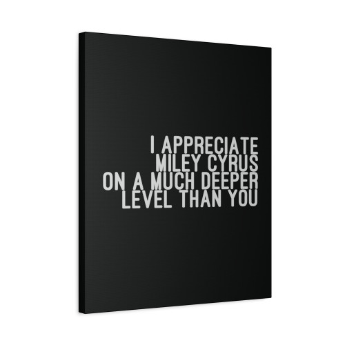 I Appreciate Miley Cyrus On A Much Deeper Level Than You Canvas Print Poster