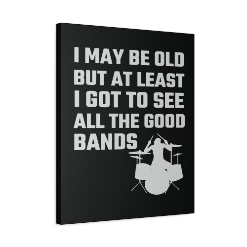 I May Be Old But At Least I Got To See All The Good Bands Canvas Print Poster