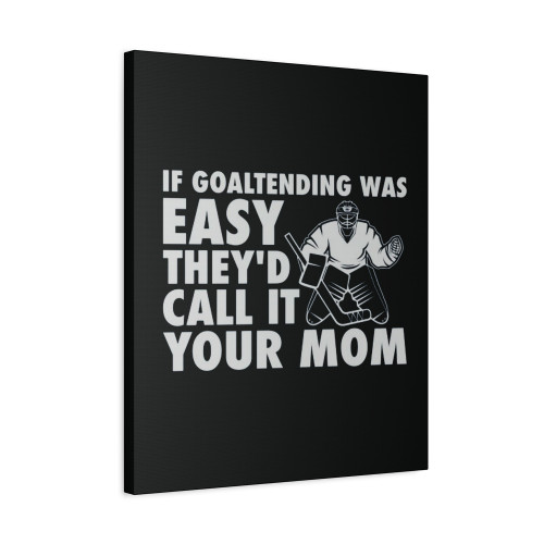If Goaltending Was Easy Hockey Thed Call It Your Mom Funny Goalie Canvas Print Poster
