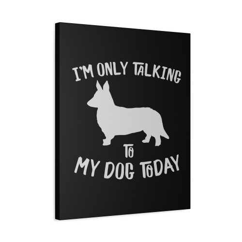 Im Only Talking To My Cardigan Welsh Corgi Dog Today Canvas Print Poster