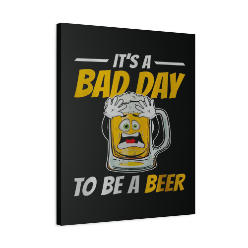 It's A Bad Day To Be A Beer Funny Drinking Beer Canvas Print Poster