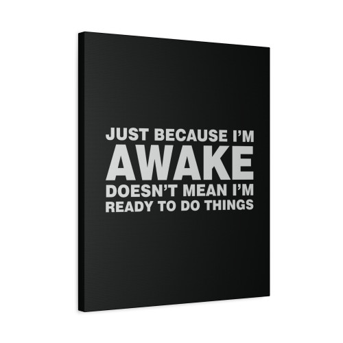 Just Because Im Awake Doesnt Mean Im Ready To Do Things Canvas Print Poster