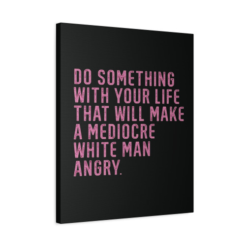 Do Something With Your Life That Will Make A Mediocre White Man Angry Canvas Print Poster