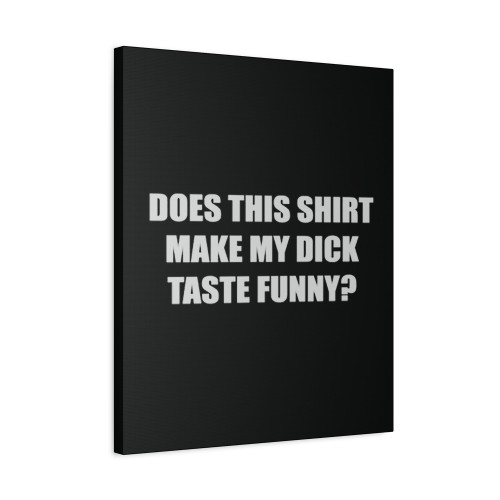 Does This Shirt Make My Dick Taste Funny Canvas Print Poster