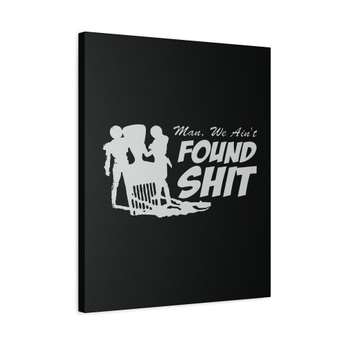 Man We Aint Found Sht Canvas Print Poster