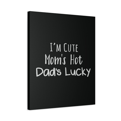 I Am Cute Mom Is Hot Dad Is Lucky Canvas Print Poster