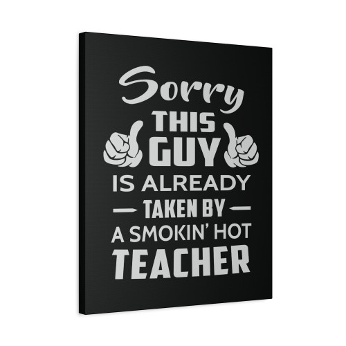 Sorry This Guy Is Taken By A Smokin Hot Teacher Canvas Print Poster