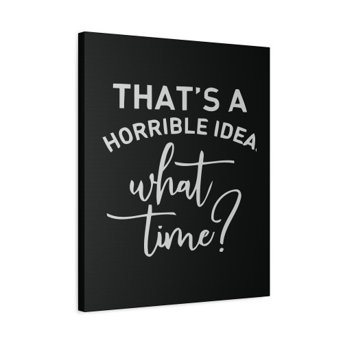 Thats A Horrible Idea What Time Canvas Print Poster
