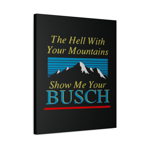 The Hell With Your Mountains Show Me Your Busch Canvas Print Poster