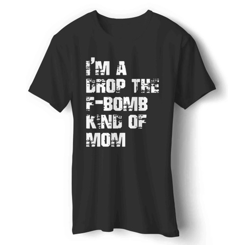 Im A Drop The F Bomb Kind Of Mom Man's T-Shirt