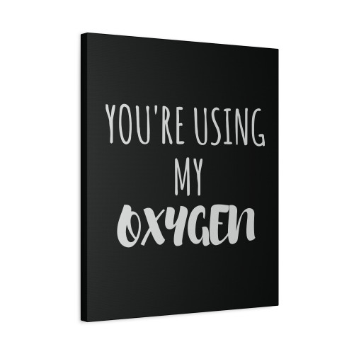 Youre Using My Oxygen Canvas Print Poster