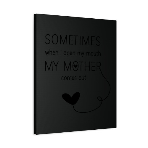 Sometimes When I Open My Mouth My Mother Comes Out Love Canvas Print Poster