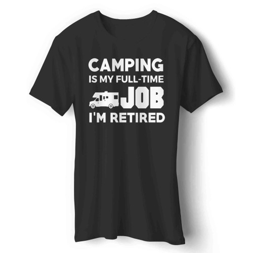 Camping Is My Full Time Job Im Retired Hobby Rv Campers Man's T-Shirt