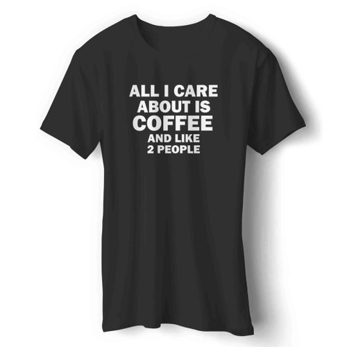 All I Care About Is Coffee And Like 2 People Man's T-Shirt