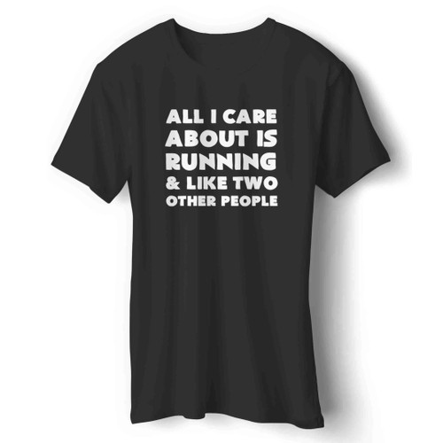 All I Care About Is Running And Like Two Other People Man's T-Shirt