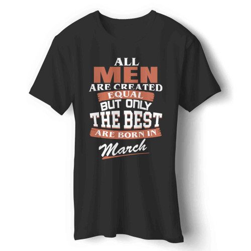 All Men Are Created Equal But Only The Best Are Born In March Man's T-Shirt