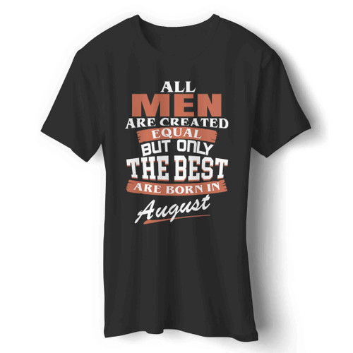 All Men Are Created Equal But Only The Best Are Born In August Man's T-Shirt