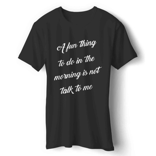 A Fun Thing To Do In The Morning Is Not Talk To Me Man's T-Shirt