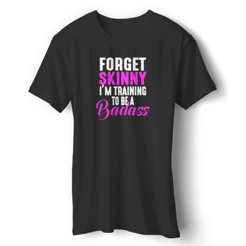 Forget Skinny Im Training To Be A Badass Gym Workout Man's T-Shirt