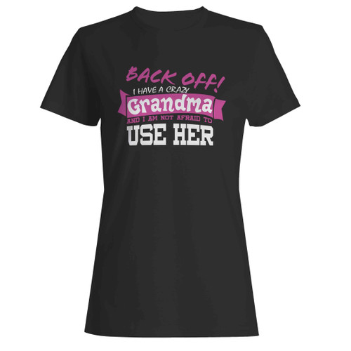 Back Off I Have A Crazy Grandma And I'm Not Afraid To Use Her Funny Woman's T-Shirt
