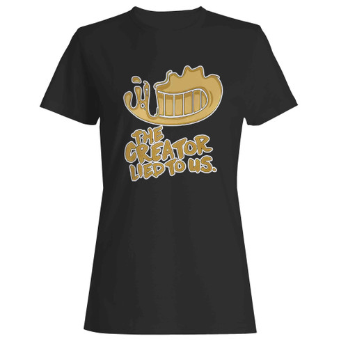 Bendy And The Ink Machine The Creator Lied To Us Woman's T-Shirt