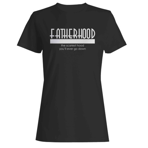 Fatherhood He Scariest Hood You'll Ever Go Down Woman's T-Shirt