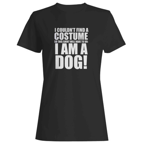 Halloween Cheap Dog Costume I Couldn't Find A Costume So This Shirt Will Have To Do I Am A Dog Woman's T-Shirt