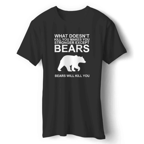 What Doesn't Kill You Makes Stronger Except Bears Bears Will Kill You Man's T-Shirt