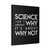 Science Is Nt Why About Its About Why Not Canvas Print Poster