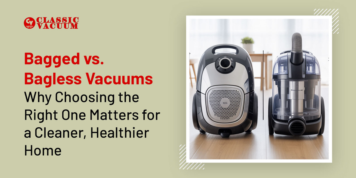 Bagged vs. Bagless Vacuums: Why Choosing the Right One Matters for a Cleaner, Healthier Home