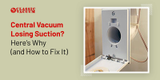 Central Vacuum Losing Suction? Here's Why (and How to Fix It)
