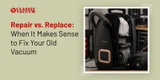 Repair vs. Replace: When It Makes Sense to Fix Your Old Vacuum
