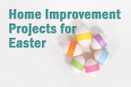Easter Weekend Home Improvement Ideas and DIY Projects