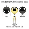 UYB12N4 Pack of 10 PVD plated titanium balls with 4mm diameter for 1.2mm internally threaded post UYB12N4 Pack of 10 PVD plated titanium balls with 4mm diameter for 1.2mm internally threaded post
