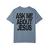 Ask Me About Jesus (Comfort Colors®) Unisex Tee