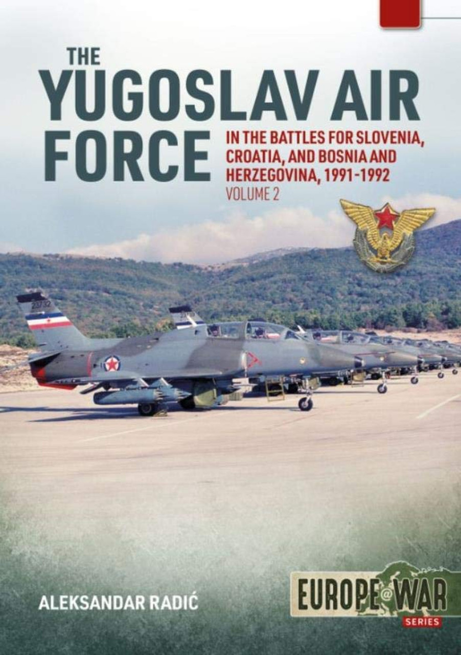 Europe @ War: The Yugoslav Air Force in the Battles for Slovenia Croatia and Bosnia & Herzegovina 1991-1992 Volume 2 - JRViPVO in the Yugoslav War, 1991-1992