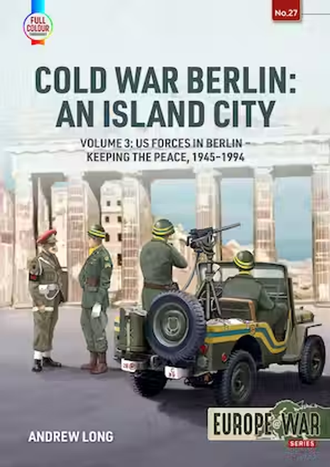 Europe @ War: Cold War Berlin: An Island City Volume 3: US Forces in Berlin - Keeping the Peace, 1945-1994 Europe @ War: Cold War Berlin: An Island City Volume 3: US Forces in Berlin - Keeping the Peace, 1945-1994