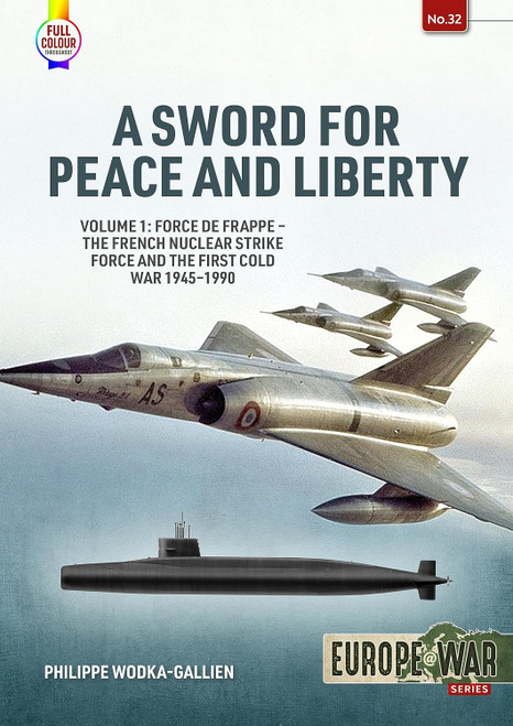 Europe @ War: A SWORD FOR PEACE AND LIBERTY VOLUME 1 Force de frappe - The French Nuclear Strike Force and the First Cold War 1945-1990 Europe @ War: A SWORD FOR PEACE AND LIBERTY VOLUME 1 Force de frappe - The French Nuclear Strike Force and the First Cold War 1945-1990