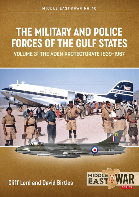 Middle East @ War: The Military and Police Forces of the Gulf States: Volume 3 - The Aden Protectorate 1839-1967 Middle East @ War: The Military and Police Forces of the Gulf States: Volume 3 - The Aden Protectorate 1839-1967