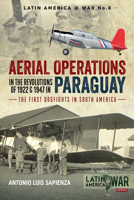 Latin America @ War: Aerial Operations in the Revolutions of 1922 and 1947 in Paraguay: The First Dogfights in South America Latin America @ War: Aerial Operations in the Revolutions of 1922 and 1947 in Paraguay: The First Dogfights in South America