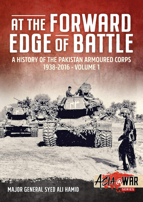 Asia @ War: At the Forward Edge of Battle - A History of the Pakistan Armoured Corps 1938-2016: Volume 1 Asia @ War: At the Forward Edge of Battle - A History of the Pakistan Armoured Corps 1938-2016: Volume 1