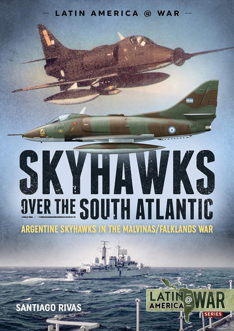 Latin America @ War: Skyhawks over the South Atlantic : Argentine Skyhawks in the Malvinas/Falklands War 1982 Latin America @ War: Skyhawks over the South Atlantic : Argentine Skyhawks in the Malvinas/Falklands War 1982
