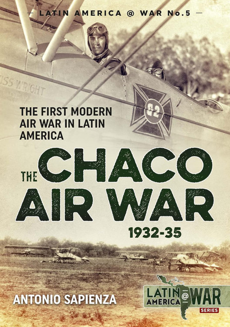 Latin America @ War: The Chaco Air War 1932-35 : The First Modern Air War in Latin America Latin America @ War: The Chaco Air War 1932-35 : The First Modern Air War in Latin America