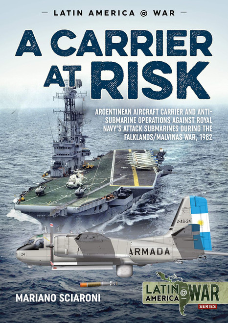 Latin America @ War: A Carrier at Risk : Argentinean Aircraft Carrier and Anti-Submarine Operations against Royal Navy’s Attack Submarines during the Falklands/Malvinas War, 1982
