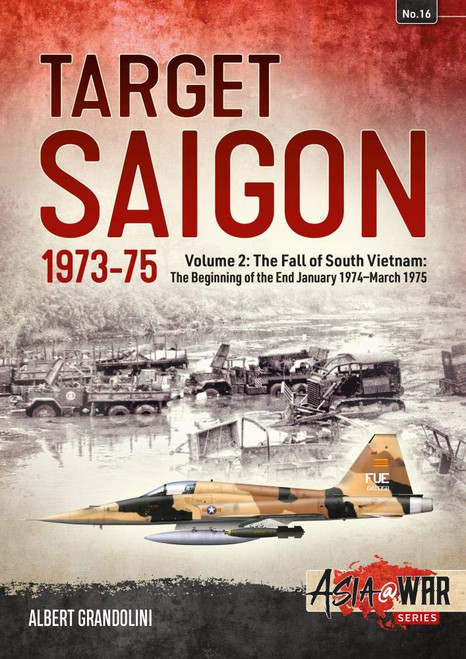 Asia @ War: Target Saigon 1973-75 Volume 2 - The Fall of South Vietnam: The Beginning of the End, January 1974 – March 1975