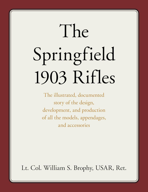 The Springfield 1903 Rifles: The illustrated, documented story of the design, development, and production of all the models, appendages, and accessories The Springfield 1903 Rifles: The illustrated, documented story of the design, development, and production of all the models, appendages, and accessories