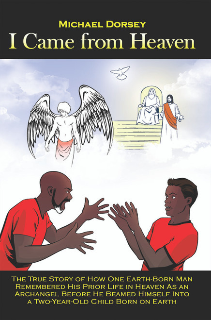 I Came from Heaven: The True Story of How One Earth-Born Man Remembered His Prior Life in Heaven As an Archangel Before He Beamed Himself Into a Two-Year-Old Child Born on Earth