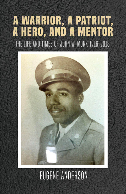 A Warrior, a Patriot, a Hero, and a Mentor: The Life and Times of John W. Monk 1916-2018