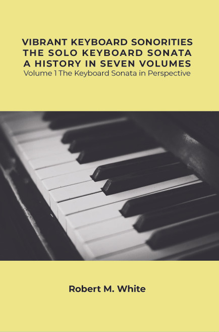 Vibrant Keyboard Sonorities The Solo Keyboard Sonata A History in Seven Volumes: Volume 1 The Keyboard Sonata in Perspective