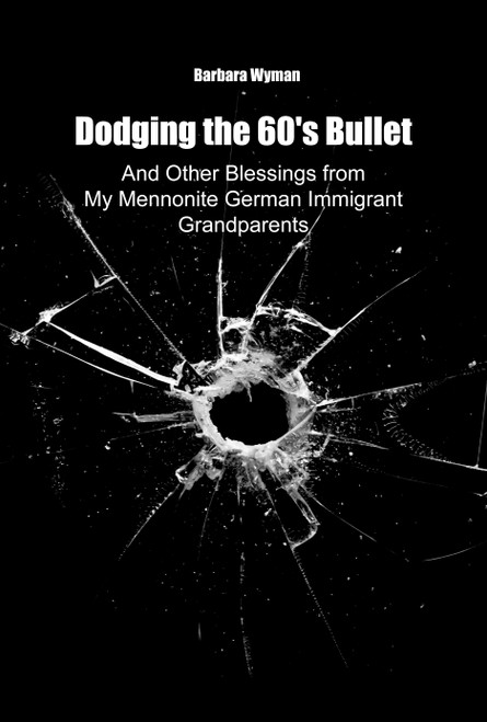 Dodging the 60's Bullet: And Other Blessings from My Mennonite German Immigrant Grandparents